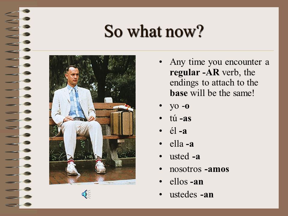 So what now Any time you encounter a regular -AR verb, the endings to attach to the base will be the same!