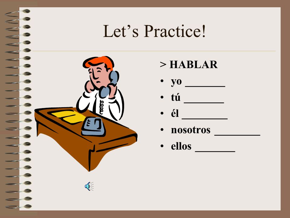 Let’s Practice! > HABLAR yo _______ tú _______ él ________