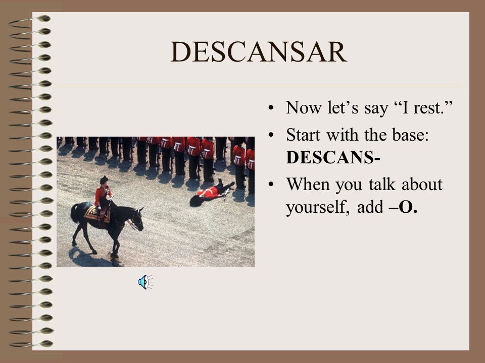 DESCANSAR Now let’s say I rest. Start with the base: DESCANS-