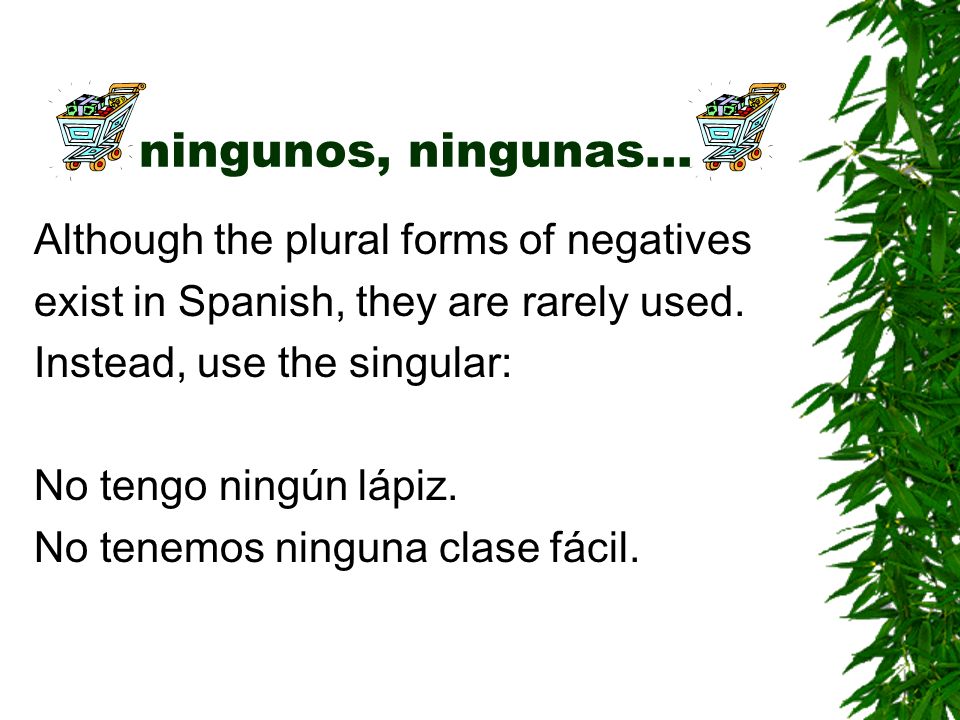 ningunos, ningunas… Although the plural forms of negatives
