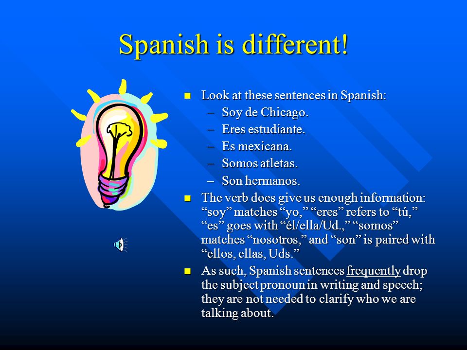 Spanish is different! Look at these sentences in Spanish: