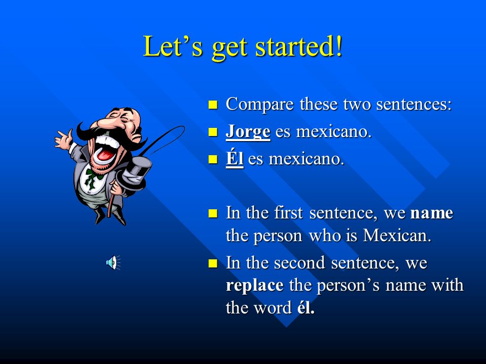 Let’s get started! Compare these two sentences: Jorge es mexicano.