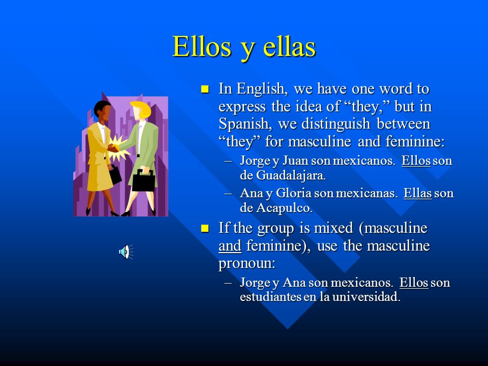 Ellos y ellas In English, we have one word to express the idea of they, but in Spanish, we distinguish between they for masculine and feminine: