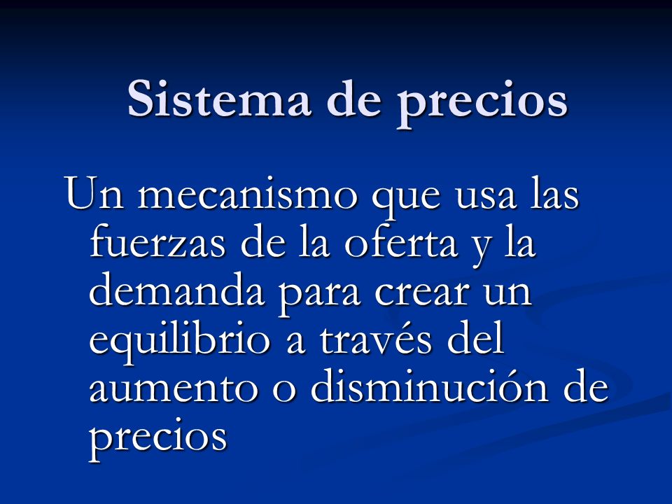 Sistema de precios Un mecanismo que usa las fuerzas de la oferta y la demanda para crear un equilibrio a través del aumento o disminución de precios.