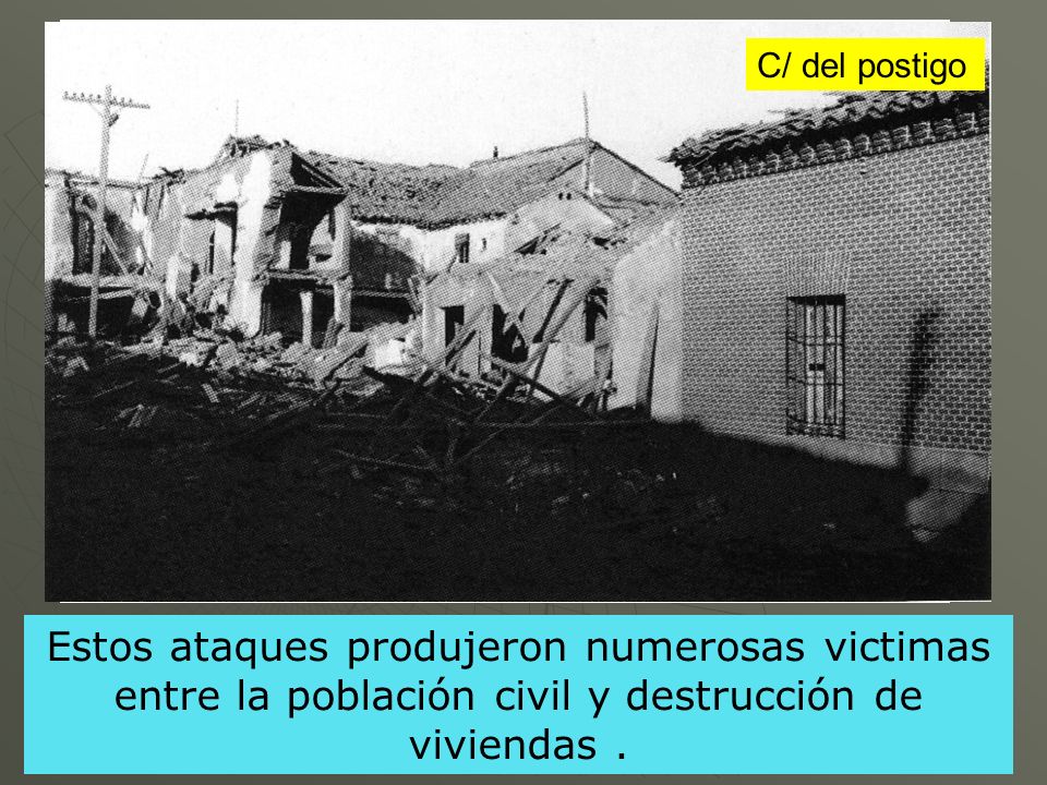 C/ del postigo Estos ataques produjeron numerosas victimas entre la población civil y destrucción de viviendas .