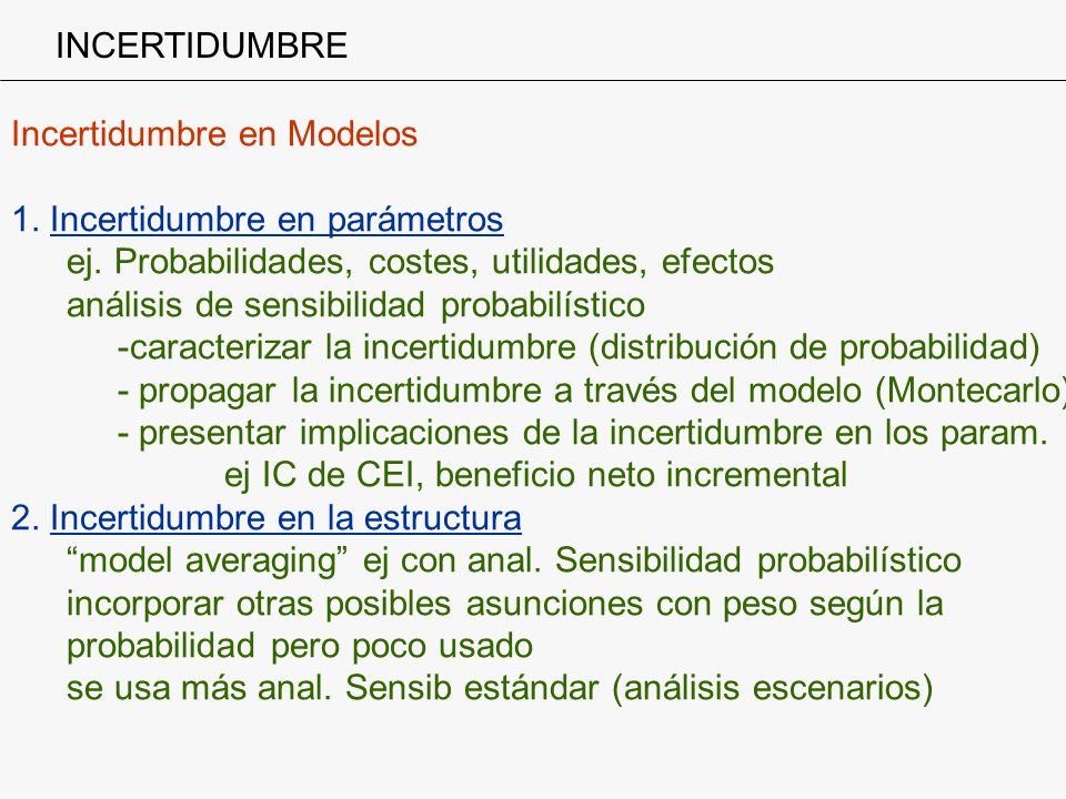 INCERTIDUMBRE Incertidumbre en Modelos. 1. Incertidumbre en parámetros. ej. Probabilidades, costes, utilidades, efectos.
