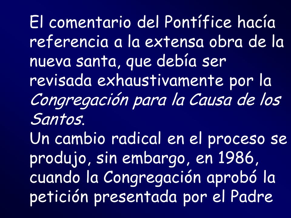 El comentario del Pontífice hacía referencia a la extensa obra de la nueva santa, que debía ser revisada exhaustivamente por la Congregación para la Causa de los Santos.