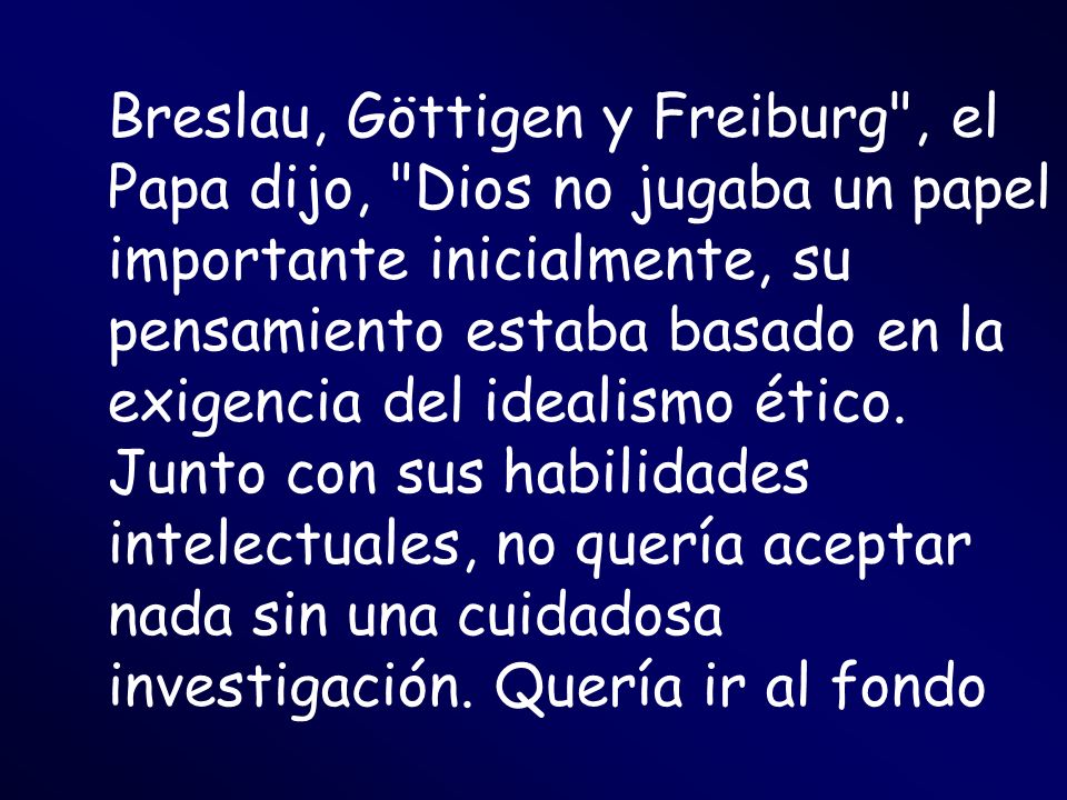 Breslau, Göttigen y Freiburg , el Papa dijo, Dios no jugaba un papel importante inicialmente, su pensamiento estaba basado en la exigencia del idealismo ético.