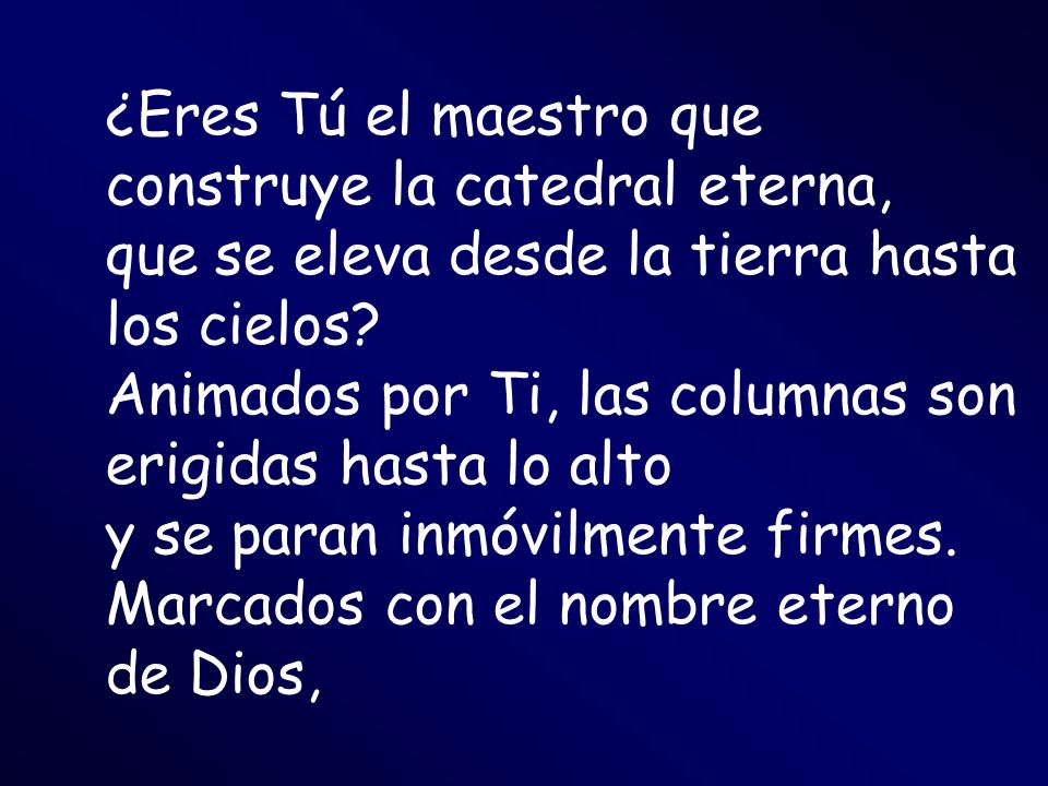 ¿Eres Tú el maestro que construye la catedral eterna, que se eleva desde la tierra hasta los cielos.
