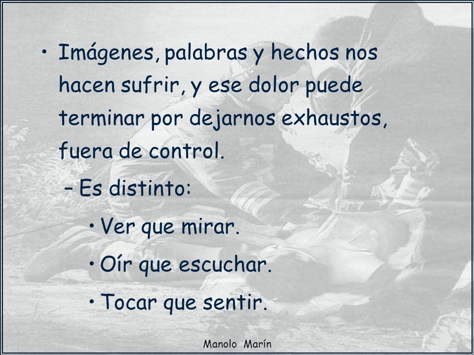 Imágenes, palabras y hechos nos hacen sufrir, y ese dolor puede terminar por dejarnos exhaustos, fuera de control.