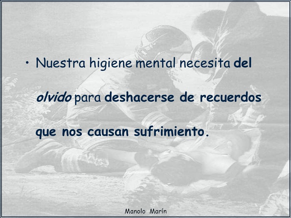 Nuestra higiene mental necesita del olvido para deshacerse de recuerdos que nos causan sufrimiento.