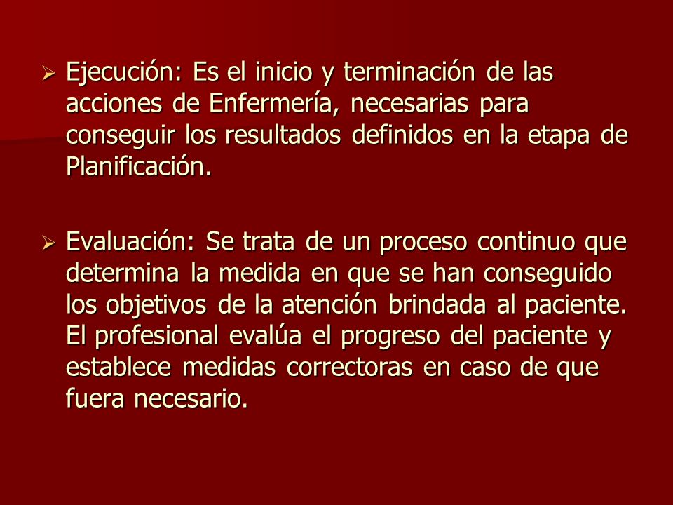 Ejecución: Es el inicio y terminación de las acciones de Enfermería, necesarias para conseguir los resultados definidos en la etapa de Planificación.