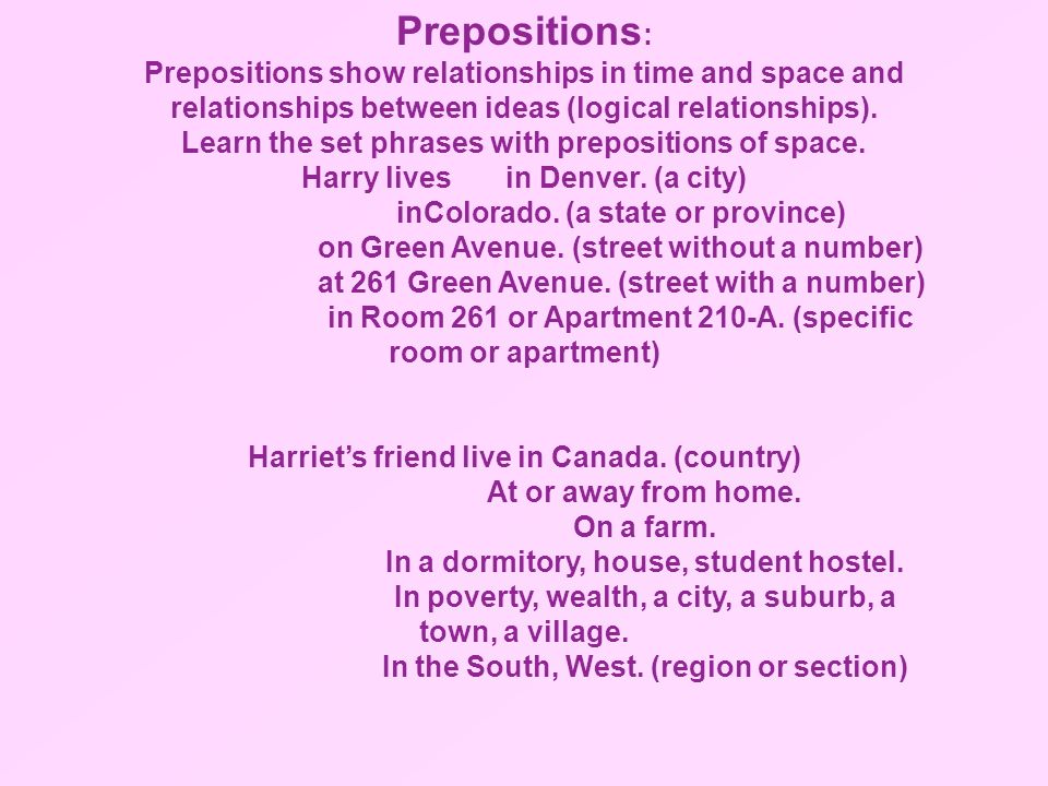Prepositions: Prepositions show relationships in time and space and relationships between ideas (logical relationships).