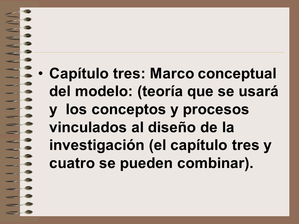 Capítulo tres: Marco conceptual del modelo: (teoría que se usará y los conceptos y procesos vinculados al diseño de la investigación (el capítulo tres y cuatro se pueden combinar).
