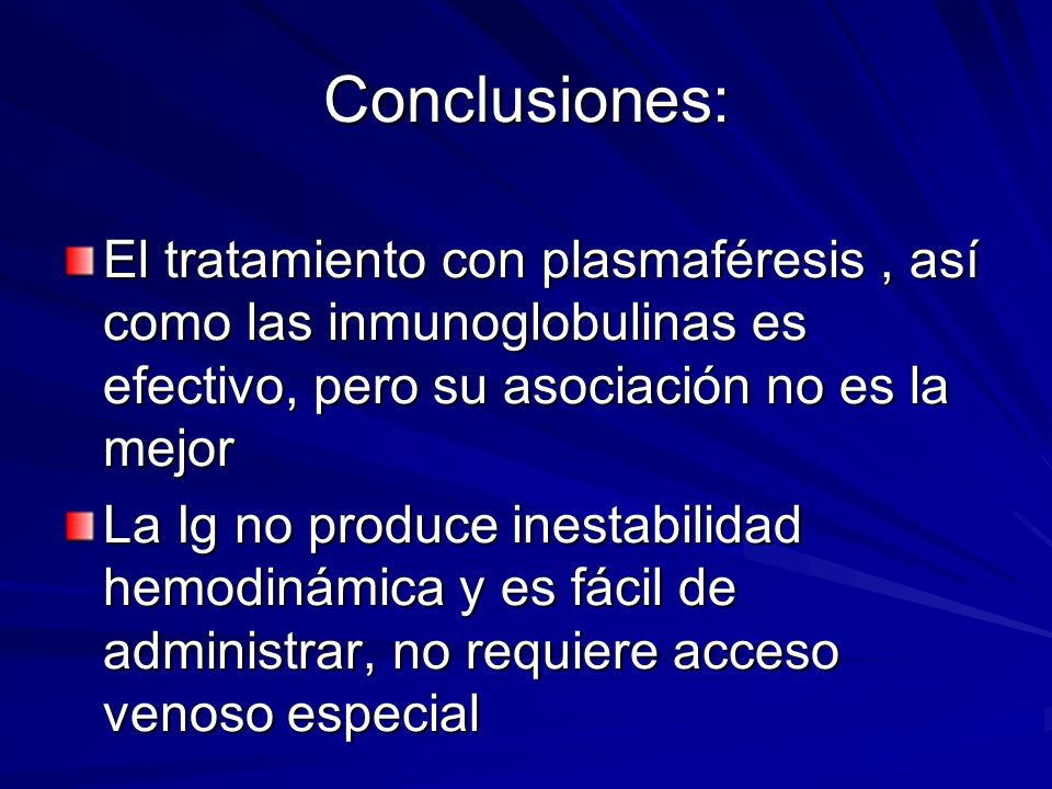 Conclusiones: El tratamiento con plasmaféresis , así como las inmunoglobulinas es efectivo, pero su asociación no es la mejor.