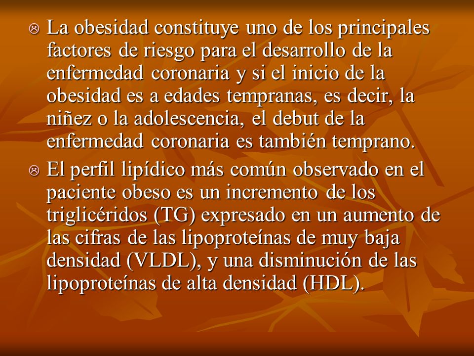 La obesidad constituye uno de los principales factores de riesgo para el desarrollo de la enfermedad coronaria y si el inicio de la obesidad es a edades tempranas, es decir, la niñez o la adolescencia, el debut de la enfermedad coronaria es también temprano.