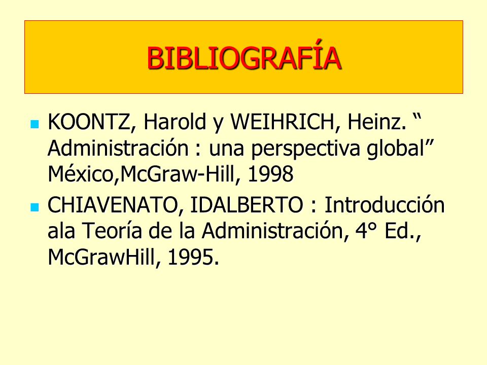 BIBLIOGRAFÍA KOONTZ, Harold y WEIHRICH, Heinz. Administración : una perspectiva global México,McGraw-Hill,