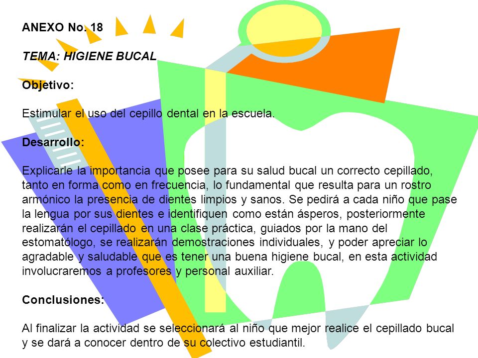ANEXO No. 18 TEMA: HIGIENE BUCAL. Objetivo: Estimular el uso del cepillo dental en la escuela. Desarrollo: