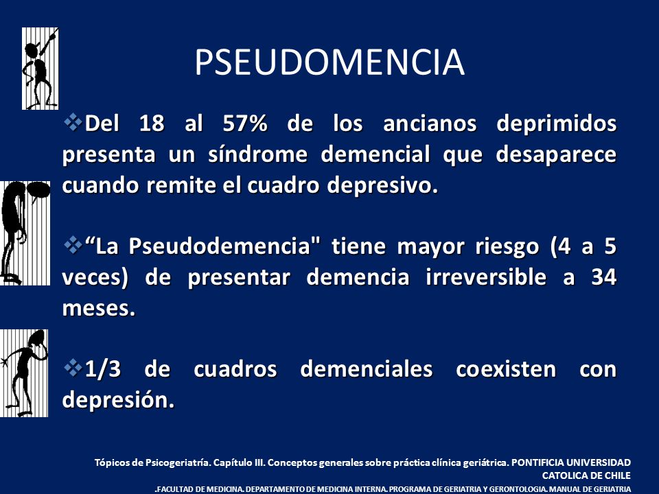 PSEUDOMENCIA Del 18 al 57% de los ancianos deprimidos presenta un síndrome demencial que desaparece cuando remite el cuadro depresivo.