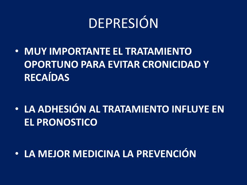 DEPRESIÓN MUY IMPORTANTE EL TRATAMIENTO OPORTUNO PARA EVITAR CRONICIDAD Y RECAÍDAS. LA ADHESIÓN AL TRATAMIENTO INFLUYE EN EL PRONOSTICO.