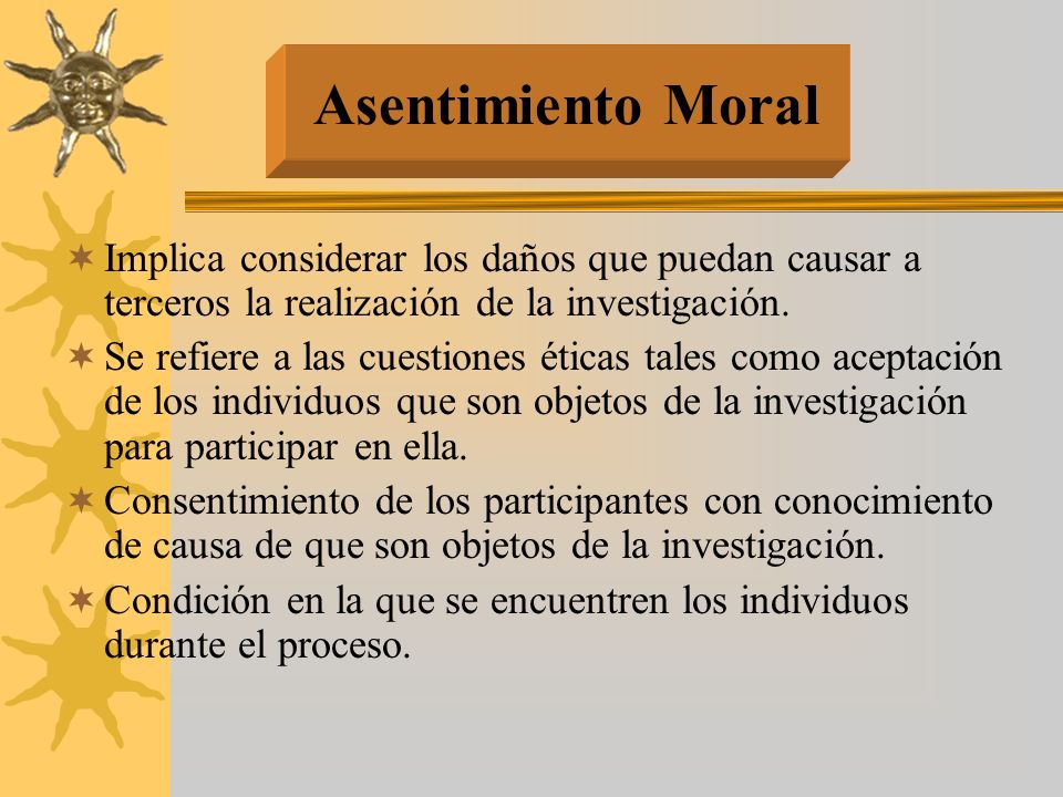 Asentimiento Moral Implica considerar los daños que puedan causar a terceros la realización de la investigación.