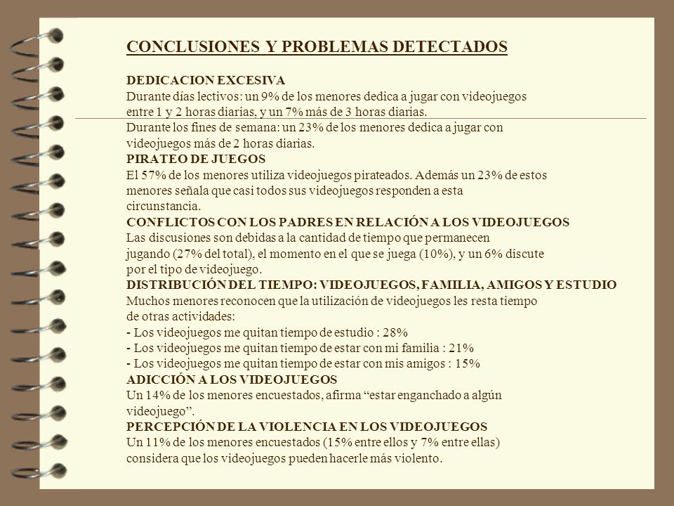 CONCLUSIONES Y PROBLEMAS DETECTADOS DEDICACION EXCESIVA Durante días lectivos: un 9% de los menores dedica a jugar con videojuegos entre 1 y 2 horas diarias, y un 7% más de 3 horas diarias.