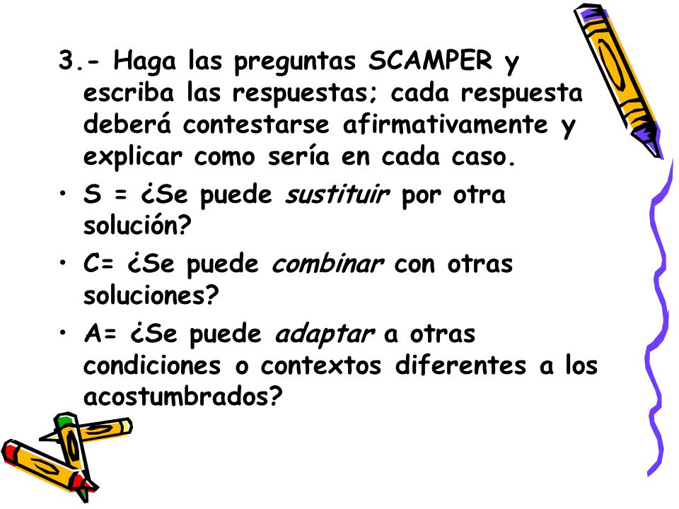 3.- Haga las preguntas SCAMPER y escriba las respuestas; cada respuesta deberá contestarse afirmativamente y explicar como sería en cada caso.