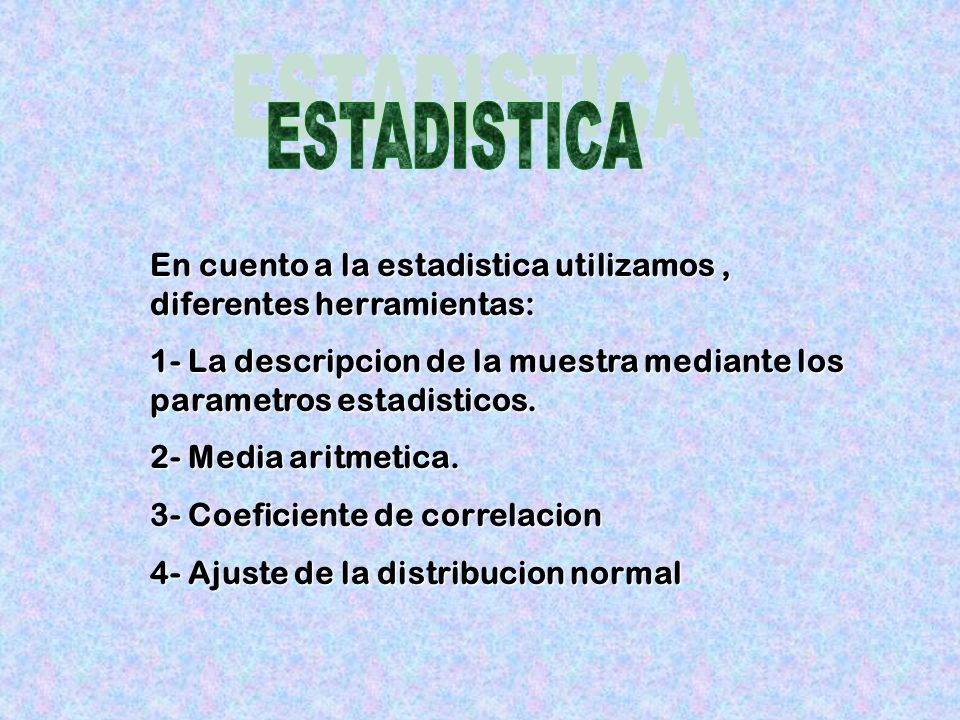 ESTADISTICA En cuento a la estadistica utilizamos , diferentes herramientas: 1- La descripcion de la muestra mediante los parametros estadisticos.