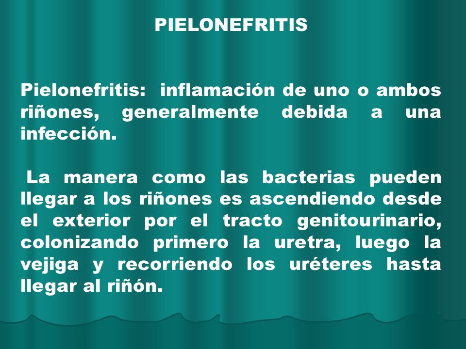 PIELONEFRITIS Pielonefritis: inflamación de uno o ambos riñones, generalmente debida a una infección.