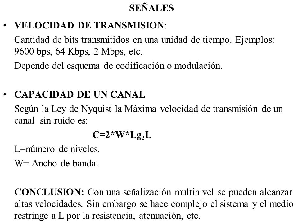 SEÑALES VELOCIDAD DE TRANSMISION: Cantidad de bits transmitidos en una unidad de tiempo. Ejemplos: 9600 bps, 64 Kbps, 2 Mbps, etc.