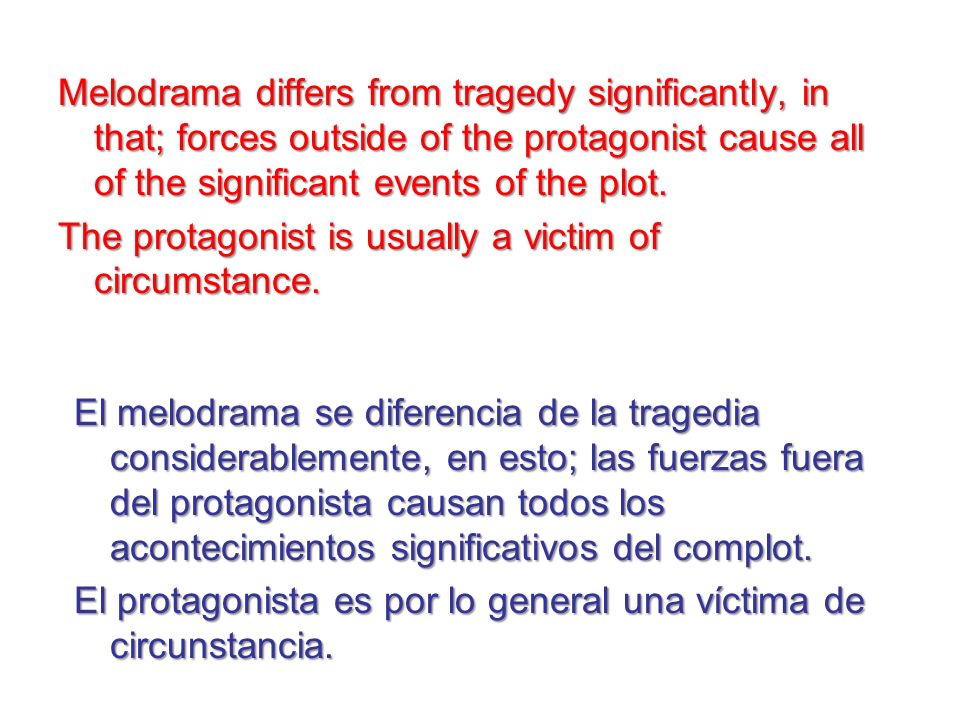 Melodrama differs from tragedy significantly, in that; forces outside of the protagonist cause all of the significant events of the plot.