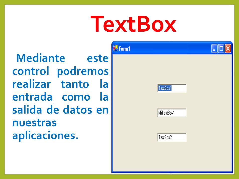 TextBox Mediante este control podremos realizar tanto la entrada como la salida de datos en nuestras aplicaciones.