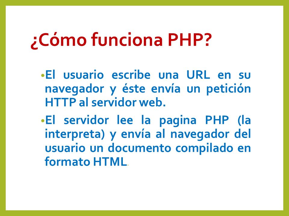 ¿Cómo funciona PHP El usuario escribe una URL en su navegador y éste envía un petición HTTP al servidor web.