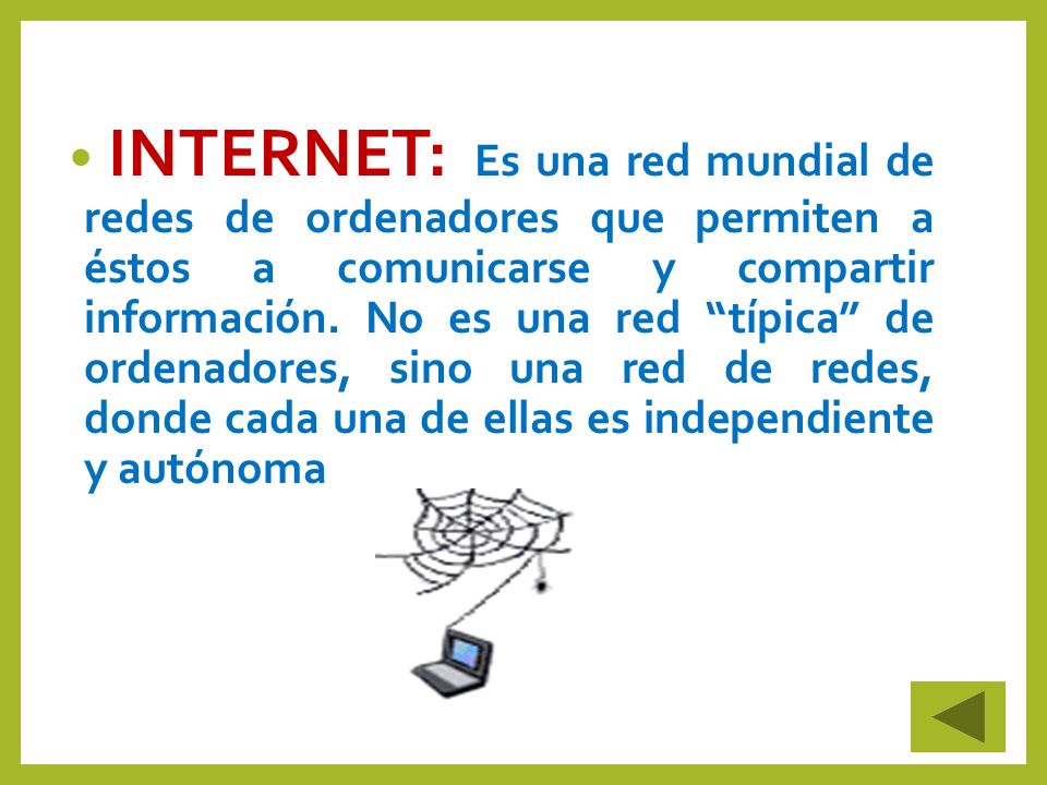 INTERNET: Es una red mundial de redes de ordenadores que permiten a éstos a comunicarse y compartir información.