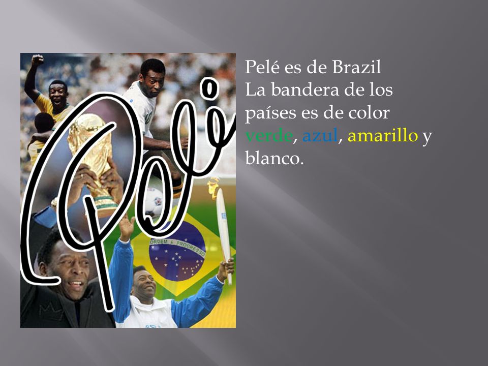 Pelé es de Brazil La bandera de los países es de color verde, azul, amarillo y blanco.