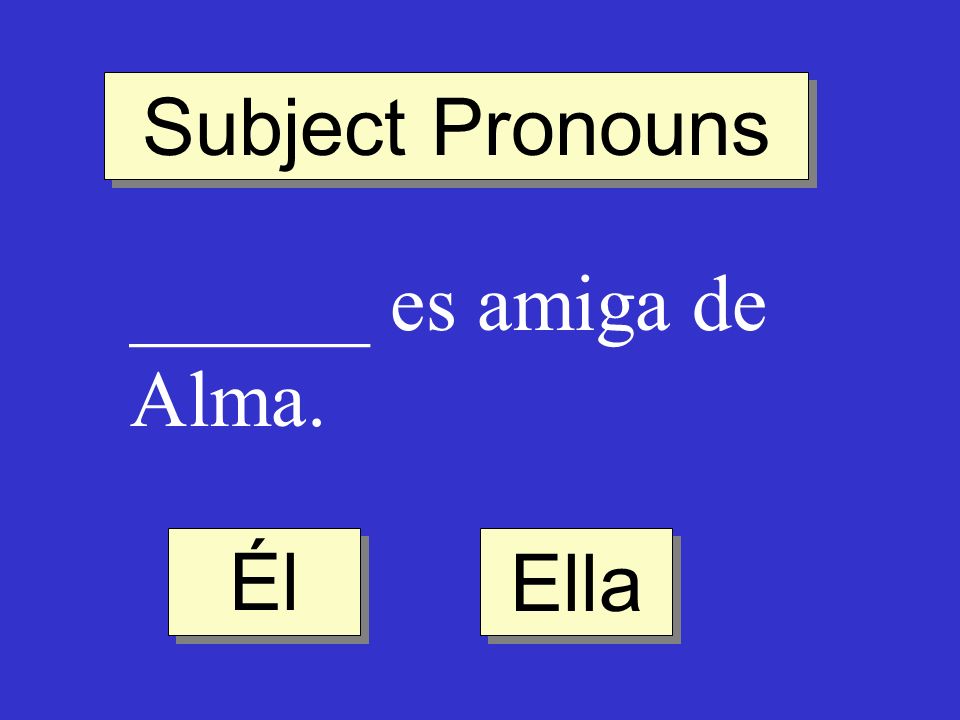 Subject Pronouns ______ es amiga de Alma. Él Ella
