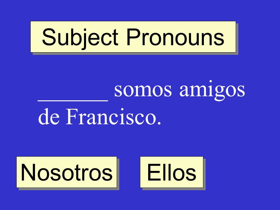 Subject Pronouns ______ somos amigos de Francisco. Nosotros Ellos