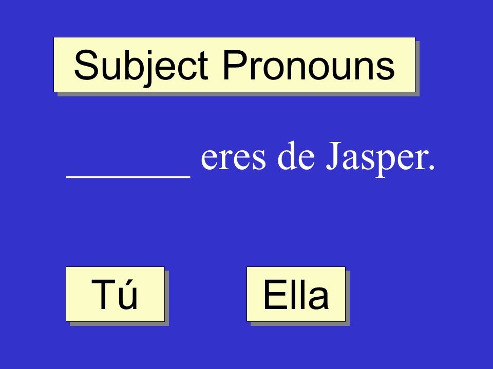 Subject Pronouns ______ eres de Jasper. Tú Ella