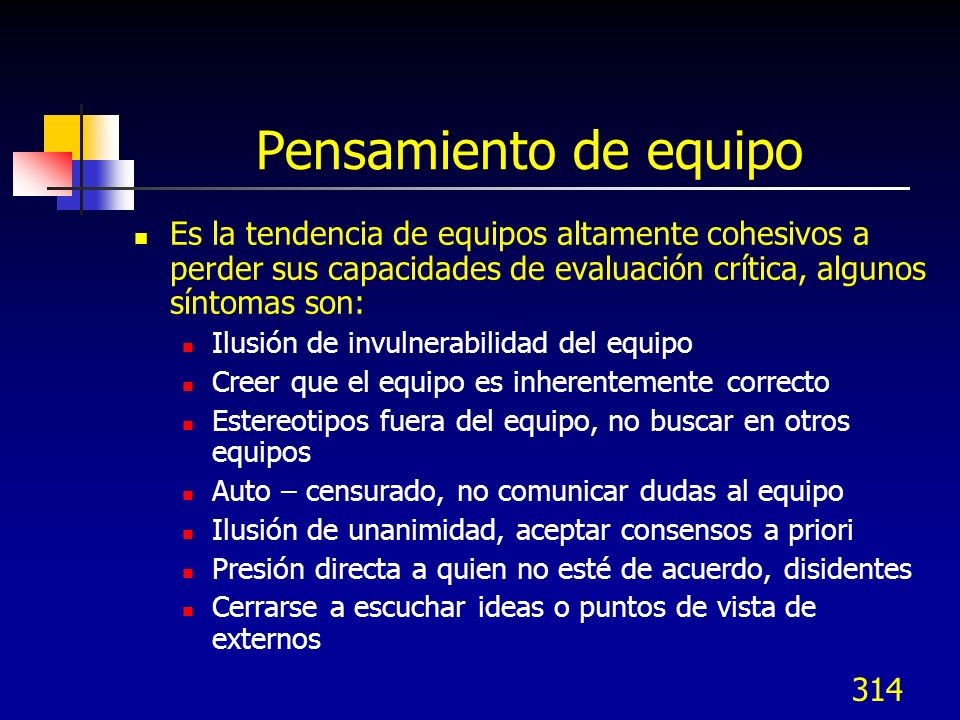 Pensamiento de equipo Es la tendencia de equipos altamente cohesivos a perder sus capacidades de evaluación crítica, algunos síntomas son: