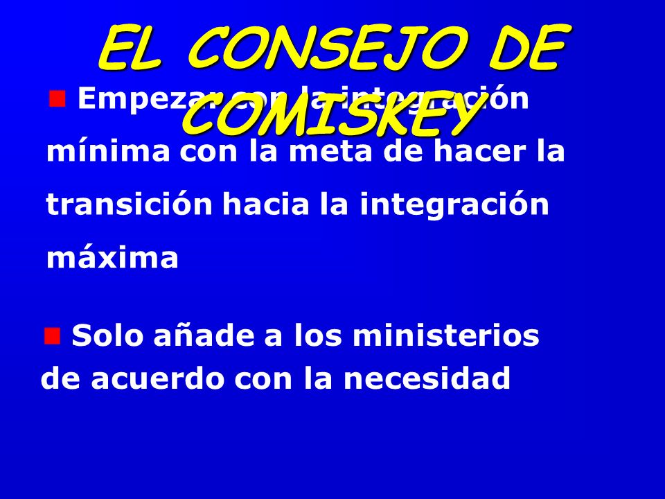 EL CONSEJO DE COMISKEY Empezar con la integración mínima con la meta de hacer la transición hacia la integración máxima.