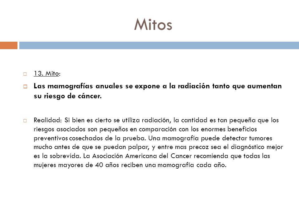 Mitos 13. Mito: Las mamografías anuales se expone a la radiación tanto que aumentan su riesgo de cáncer.
