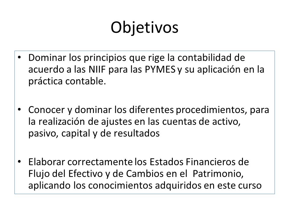 Objetivos Dominar los principios que rige la contabilidad de acuerdo a las NIIF para las PYMES y su aplicación en la práctica contable.