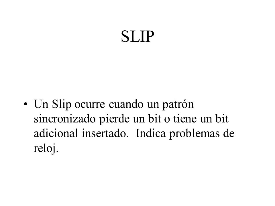 SLIP Un Slip ocurre cuando un patrón sincronizado pierde un bit o tiene un bit adicional insertado.