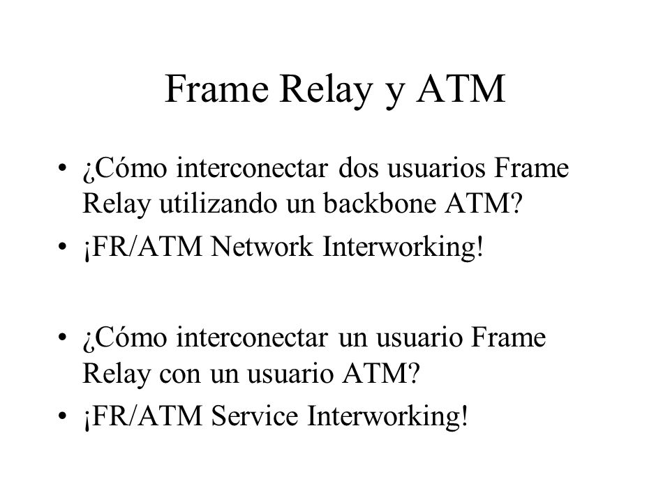 Frame Relay y ATM ¿Cómo interconectar dos usuarios Frame Relay utilizando un backbone ATM ¡FR/ATM Network Interworking!