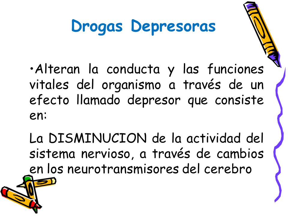 Drogas Depresoras Alteran la conducta y las funciones vitales del organismo a través de un efecto llamado depresor que consiste en: