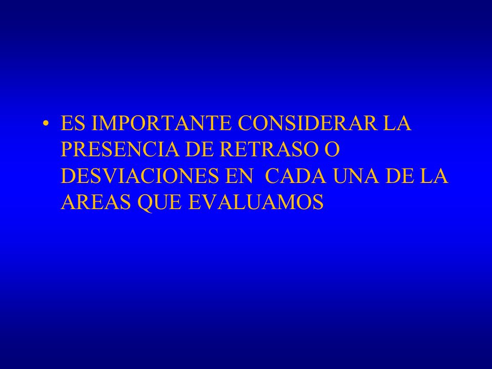 ES IMPORTANTE CONSIDERAR LA PRESENCIA DE RETRASO O DESVIACIONES EN CADA UNA DE LA AREAS QUE EVALUAMOS