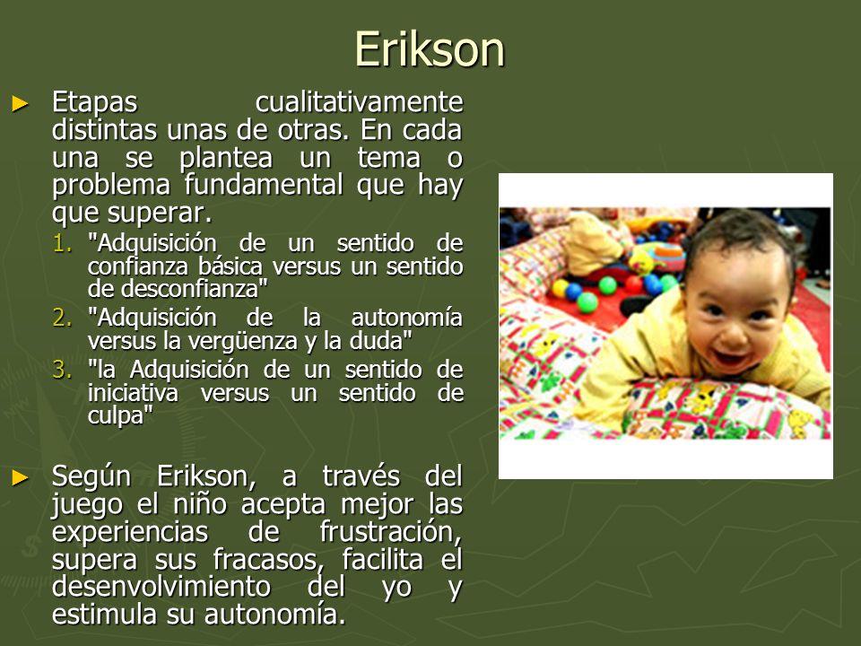 Erikson Etapas cualitativamente distintas unas de otras. En cada una se plantea un tema o problema fundamental que hay que superar.