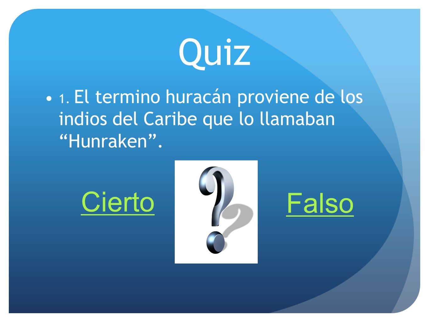 Quiz 1. El termino huracán proviene de los indios del Caribe que lo llamaban Hunraken . Cierto.