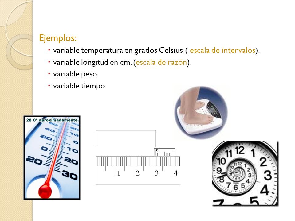 Ejemplos: variable temperatura en grados Celsius ( escala de intervalos). variable longitud en cm. (escala de razón).