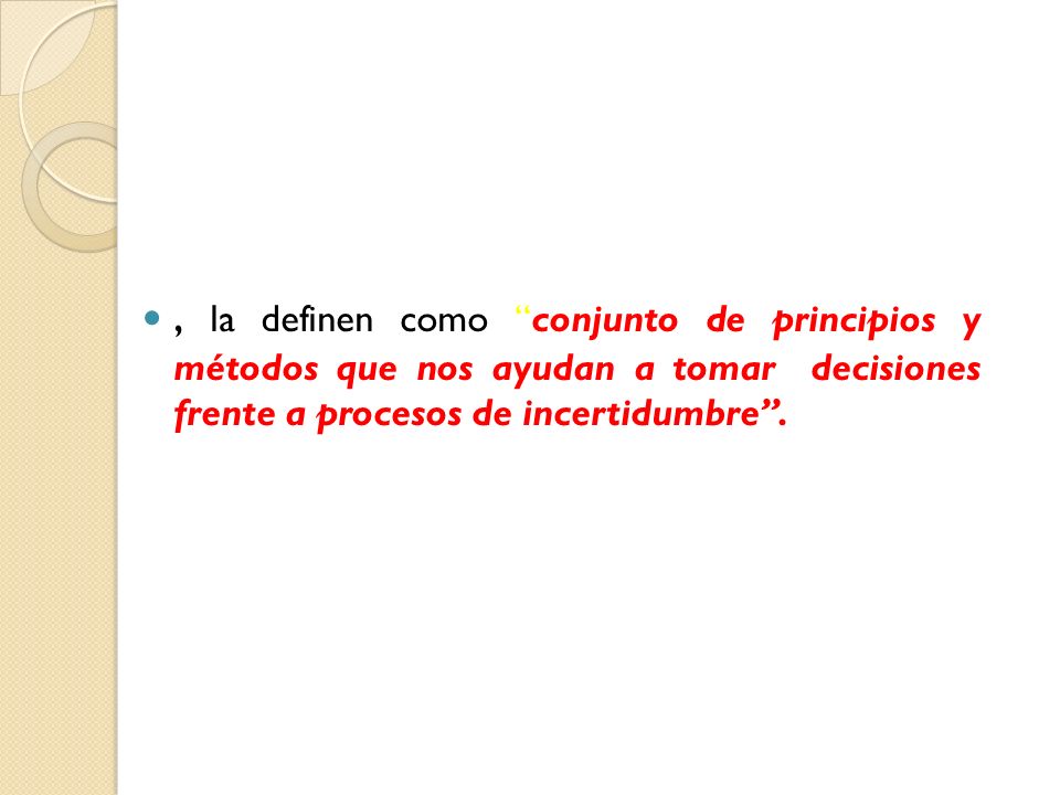 , la definen como conjunto de principios y métodos que nos ayudan a tomar decisiones frente a procesos de incertidumbre .